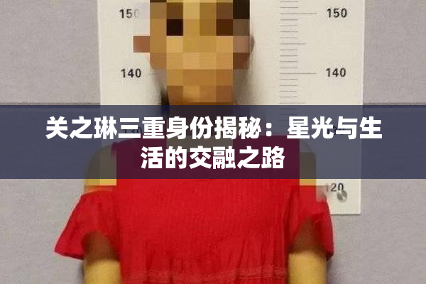 关之琳三重身份揭秘：星光与生活的交融之路