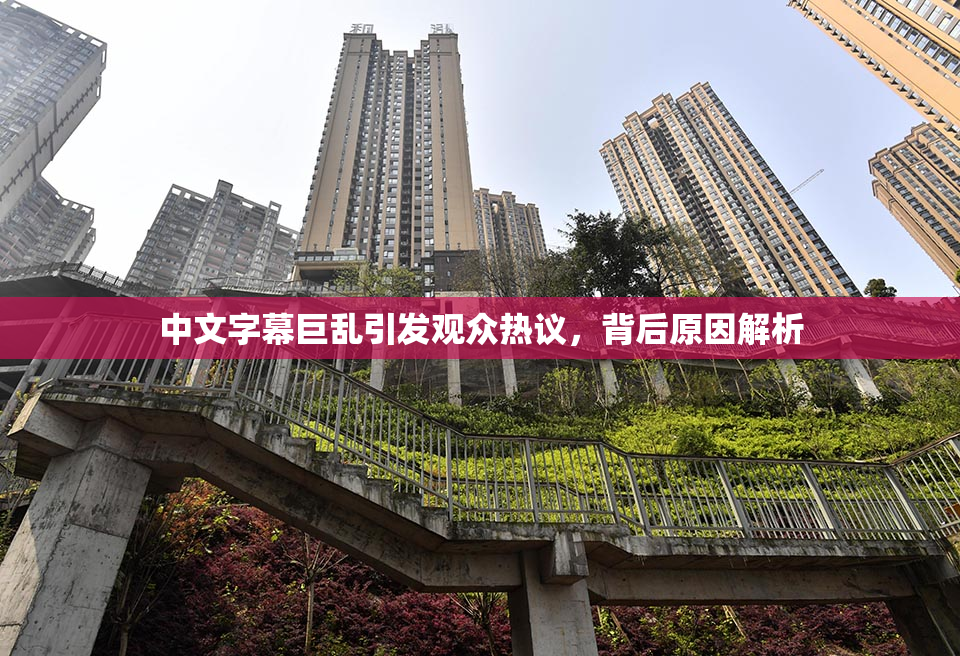 中文字幕巨乱引发观众热议，背后原因解析