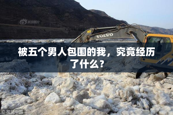 被五个男人包围的我，究竟经历了什么？