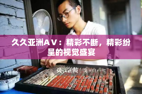 久久亚洲AⅤ：精彩不断，精彩纷呈的视觉盛宴
