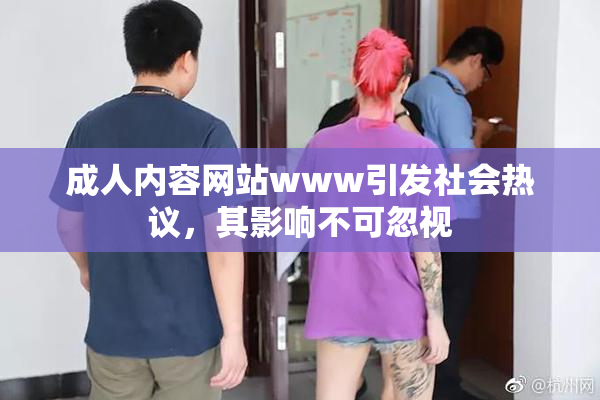 成人内容网站www引发社会热议，其影响不可忽视