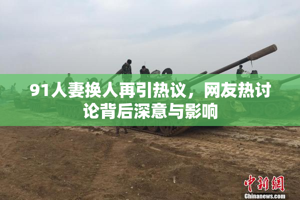 91人妻换人再引热议，网友热讨论背后深意与影响