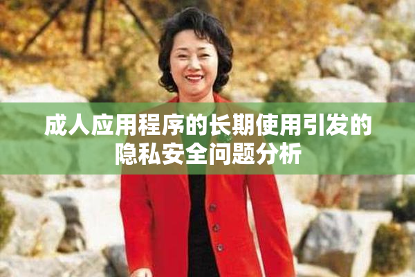 成人应用程序的长期使用引发的隐私安全问题分析