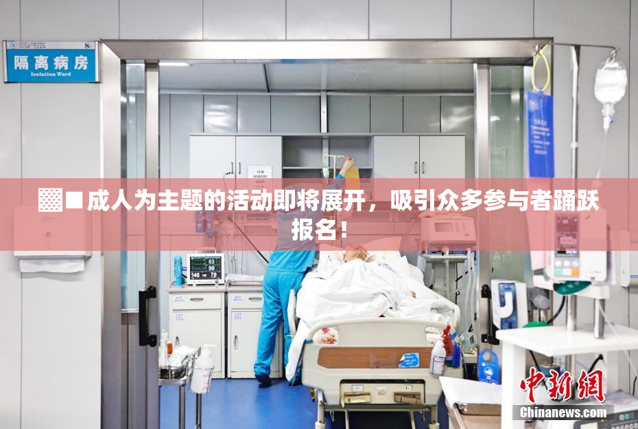 ▓■成人为主题的活动即将展开，吸引众多参与者踊跃报名！