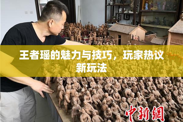 王者瑶的魅力与技巧，玩家热议新玩法