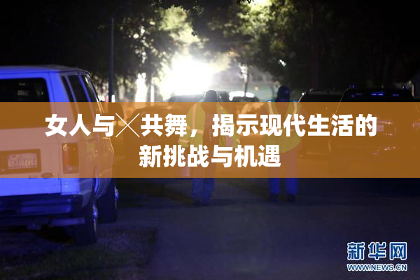 女人与╳共舞，揭示现代生活的新挑战与机遇