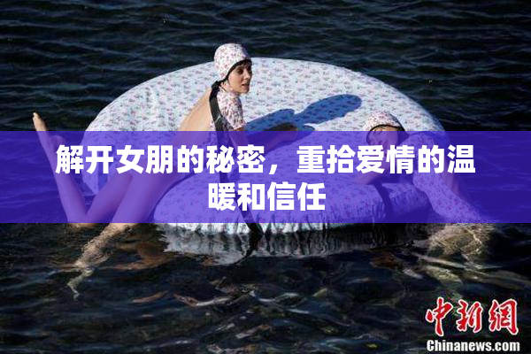 解开女朋的秘密，重拾爱情的温暖和信任