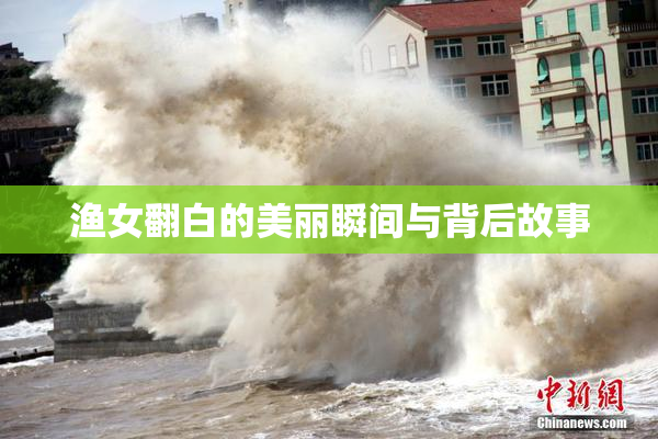 渔女翻白的美丽瞬间与背后故事