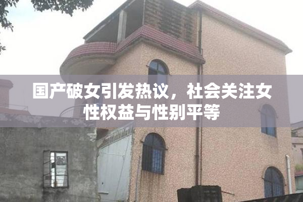 国产破女引发热议，社会关注女性权益与性别平等