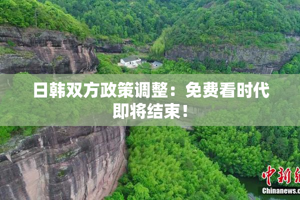 日韩双方政策调整：免费看时代即将结束！
