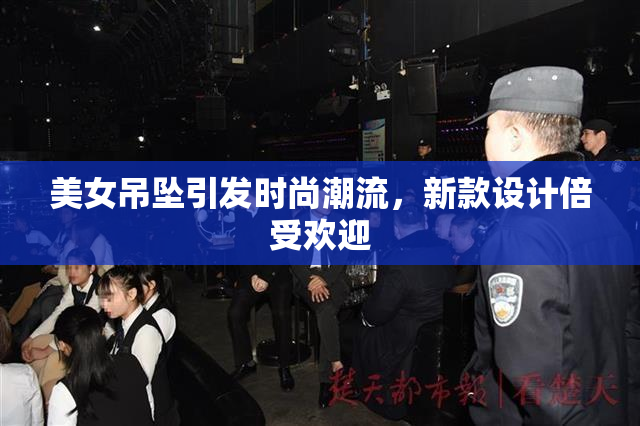 美女吊坠引发时尚潮流，新款设计倍受欢迎