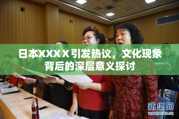日本XXXⅩ引发热议，文化现象背后的深层意义探讨