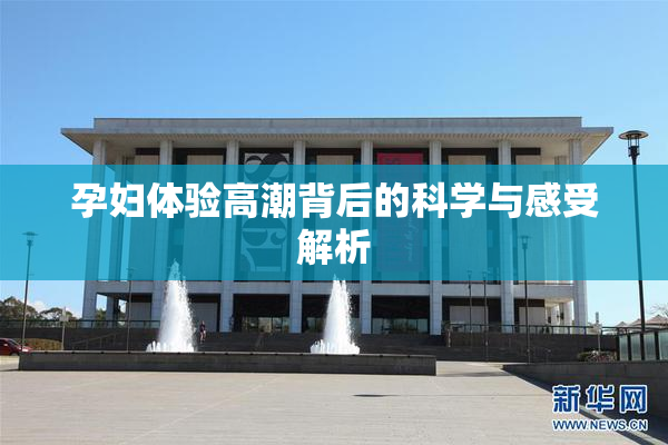 孕妇体验高潮背后的科学与感受解析