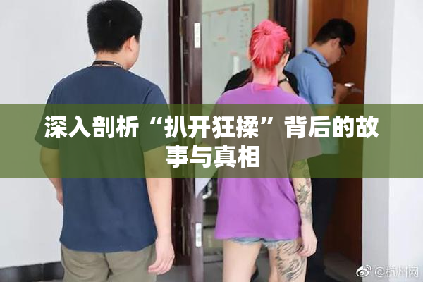 深入剖析“扒开狂揉”背后的故事与真相