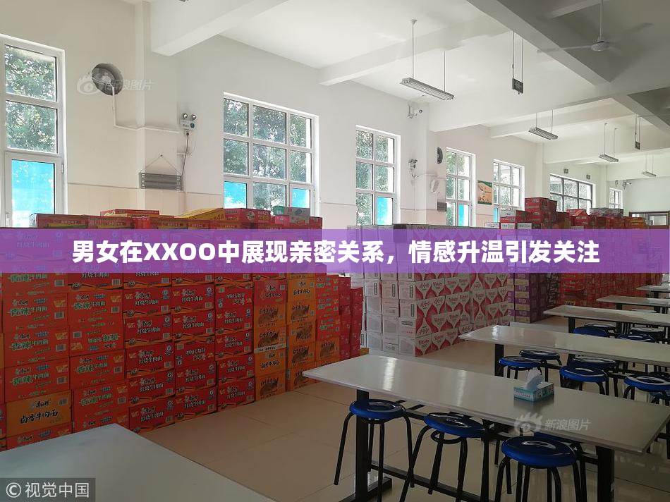 男女在XXOO中展现亲密关系，情感升温引发关注