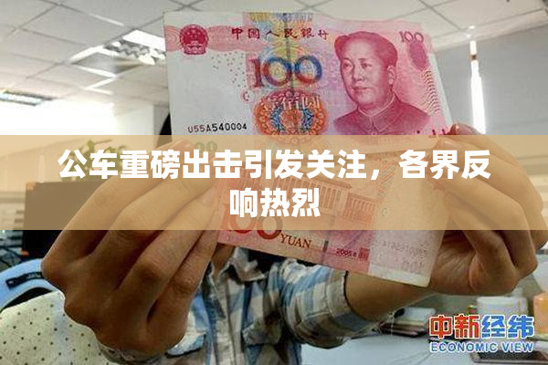 公车重磅出击引发关注，各界反响热烈