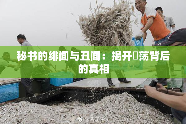 秘书的绯闻与丑闻：揭开婬荡背后的真相