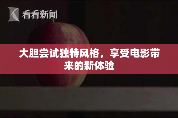 大胆尝试独特风格，享受电影带来的新体验