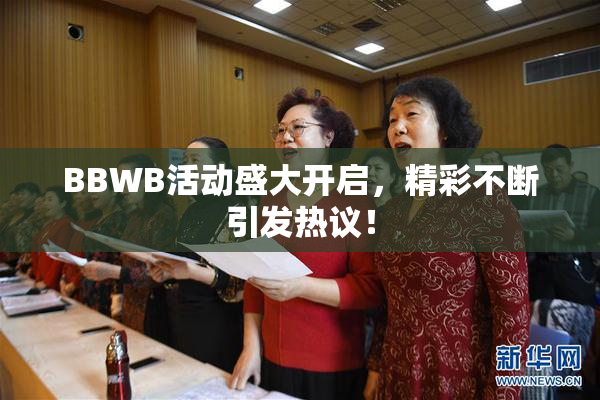 BBWB活动盛大开启，精彩不断引发热议！