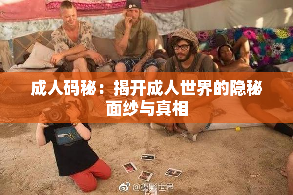 成人码秘：揭开成人世界的隐秘面纱与真相