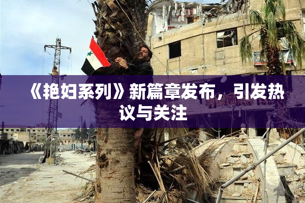 《艳妇系列》新篇章发布，引发热议与关注