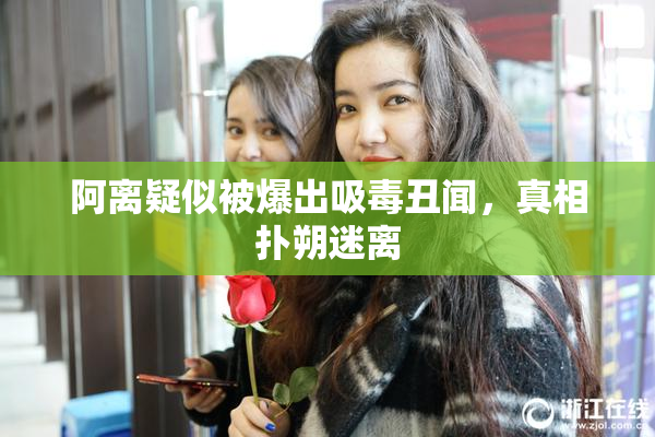 阿离疑似被爆出吸毒丑闻，真相扑朔迷离