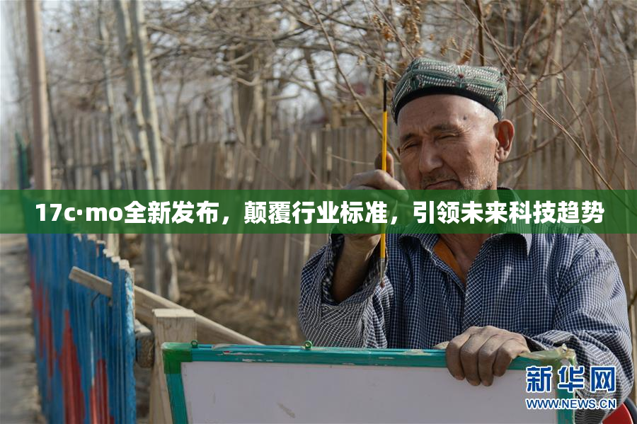 17c·mo全新发布，颠覆行业标准，引领未来科技趋势