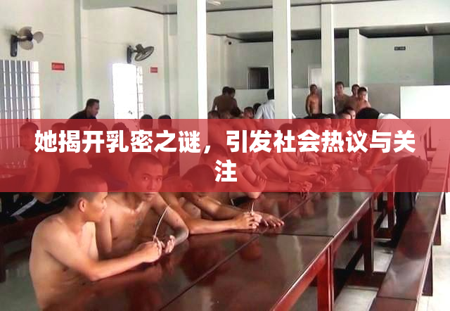 她揭开乳密之谜，引发社会热议与关注
