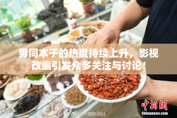 男同本子的热度持续上升，影视改编引发众多关注与讨论！