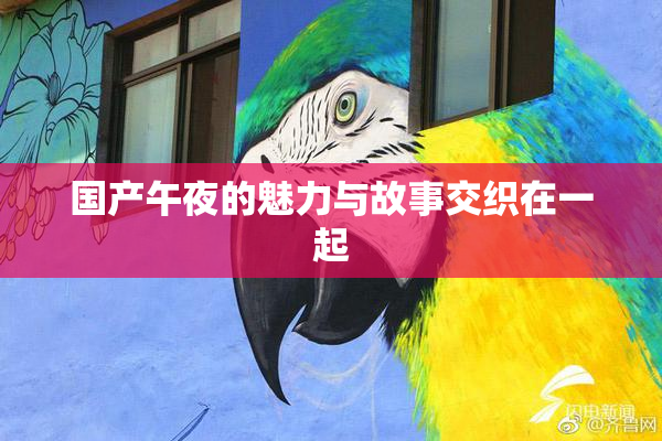 国产午夜的魅力与故事交织在一起