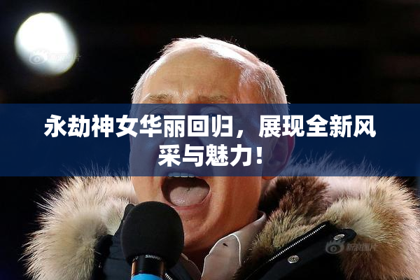 永劫神女华丽回归，展现全新风采与魅力！