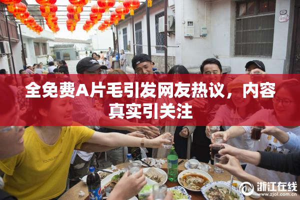 全免费A片毛引发网友热议，内容真实引关注