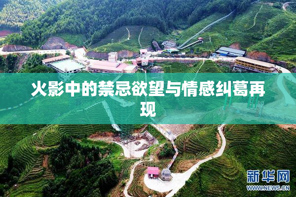 火影中的禁忌欲望与情感纠葛再现