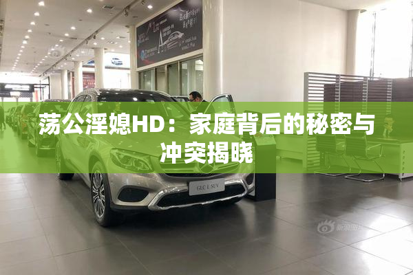 荡公淫媳HD：家庭背后的秘密与冲突揭晓