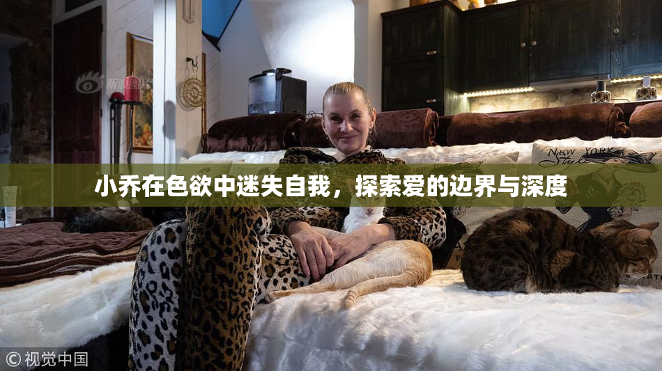 小乔在色欲中迷失自我，探索爱的边界与深度