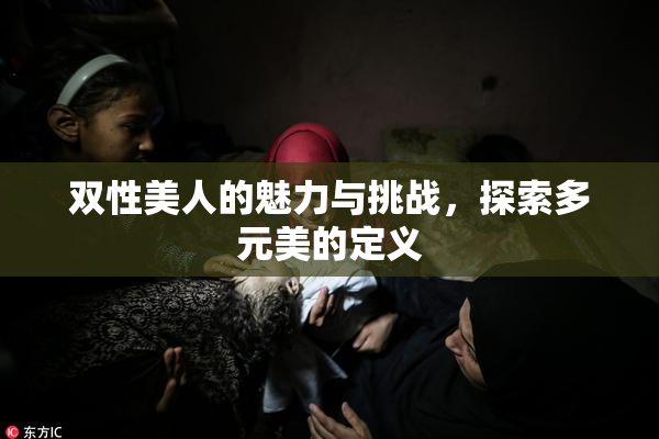 双性美人的魅力与挑战，探索多元美的定义