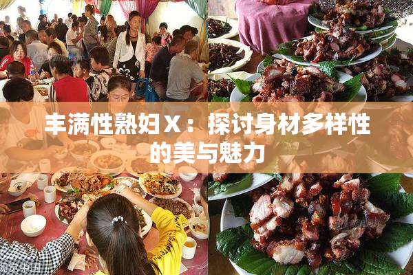 丰满性熟妇Ⅹ：探讨身材多样性的美与魅力