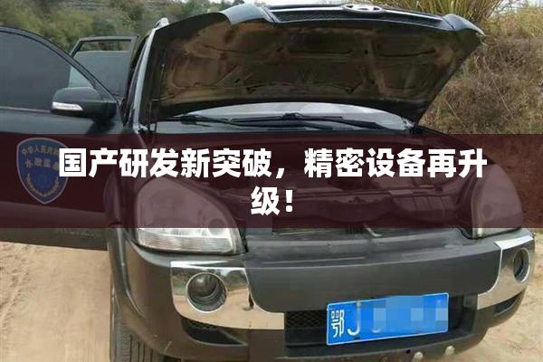 国产研发新突破，精密设备再升级！