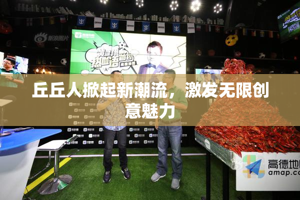丘丘人掀起新潮流，激发无限创意魅力
