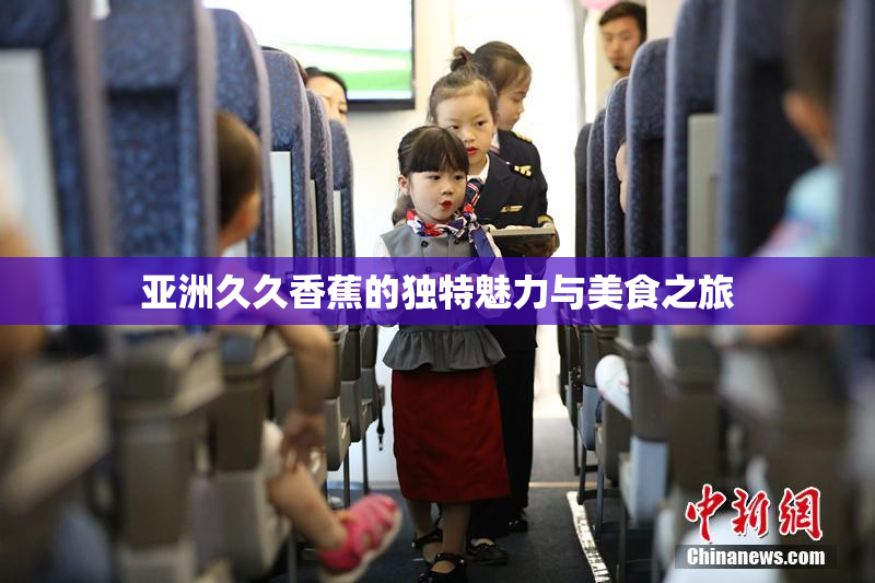 亚洲久久香蕉的独特魅力与美食之旅