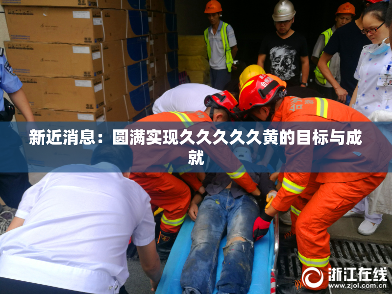 新近消息：圆满实现久久久久久黄的目标与成就