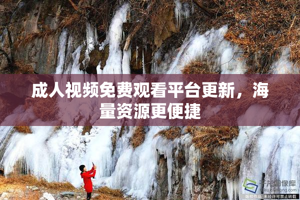成人视频免费观看平台更新，海量资源更便捷