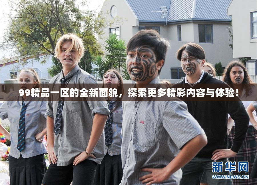 99精品一区的全新面貌，探索更多精彩内容与体验！
