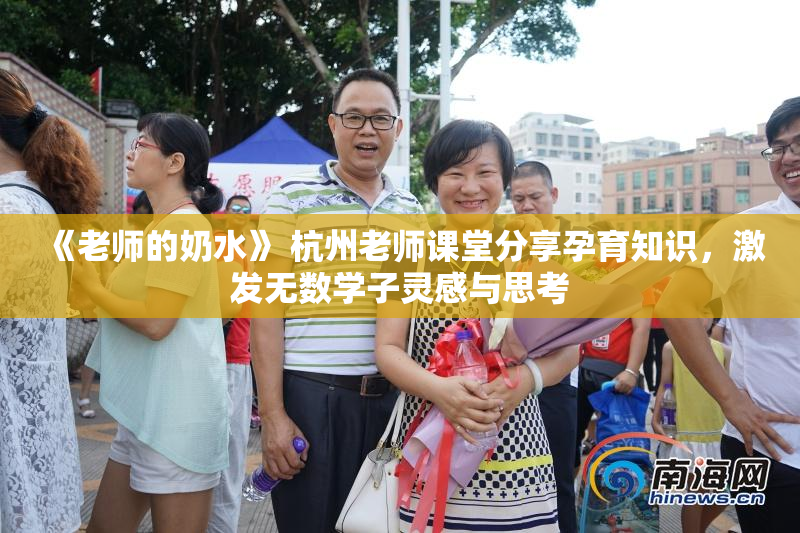 《老师的奶水》 杭州老师课堂分享孕育知识，激发无数学子灵感与思考
