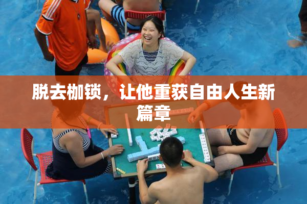 脱去枷锁，让他重获自由人生新篇章