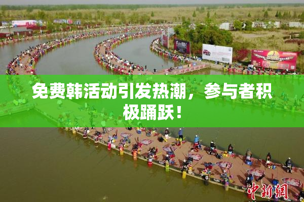 免费韩活动引发热潮，参与者积极踊跃！