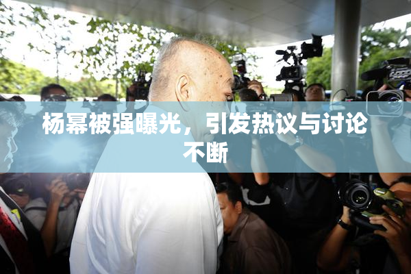 杨幂被强曝光，引发热议与讨论不断