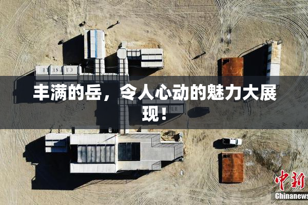丰满的岳，令人心动的魅力大展现！