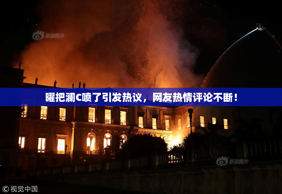 曜把澜C喷了引发热议，网友热情评论不断！