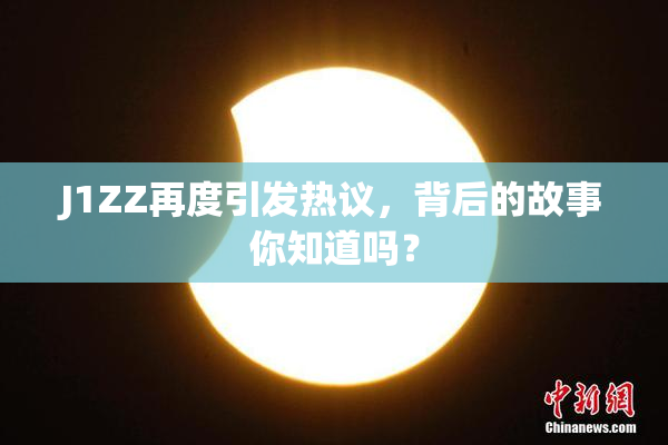 J1ZZ再度引发热议，背后的故事你知道吗？